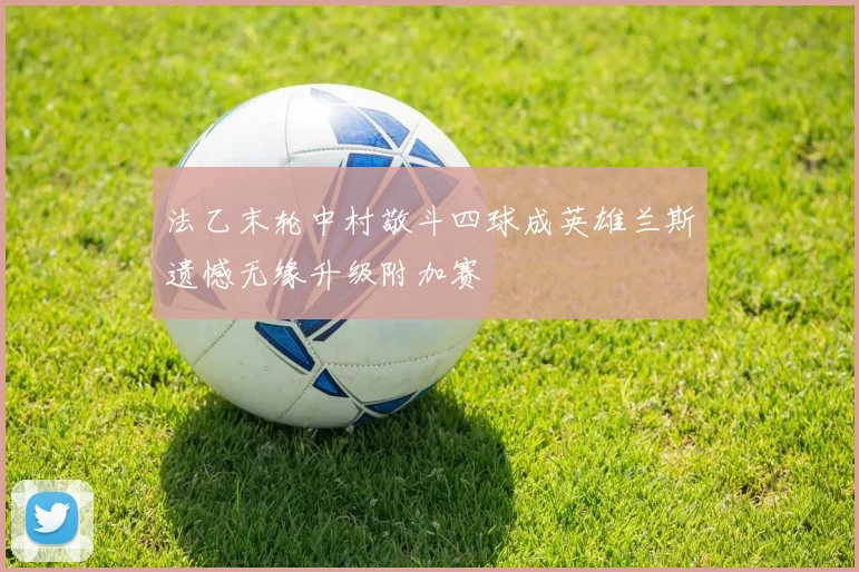 法乙末轮中村敬斗四球成英雄兰斯遗憾无缘升级附加赛