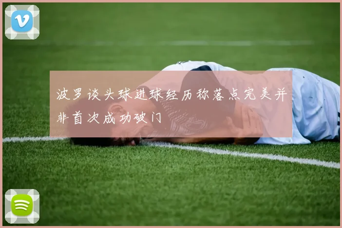 波罗谈头球进球经历称落点完美并非首次成功破门
