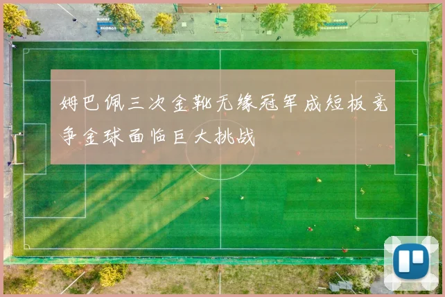 姆巴佩三次金靴无缘冠军成短板竞争金球面临巨大挑战