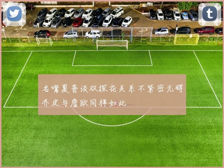名嘴夏普谈双探花关系不紧密无碍乔皮与詹欧同样如此