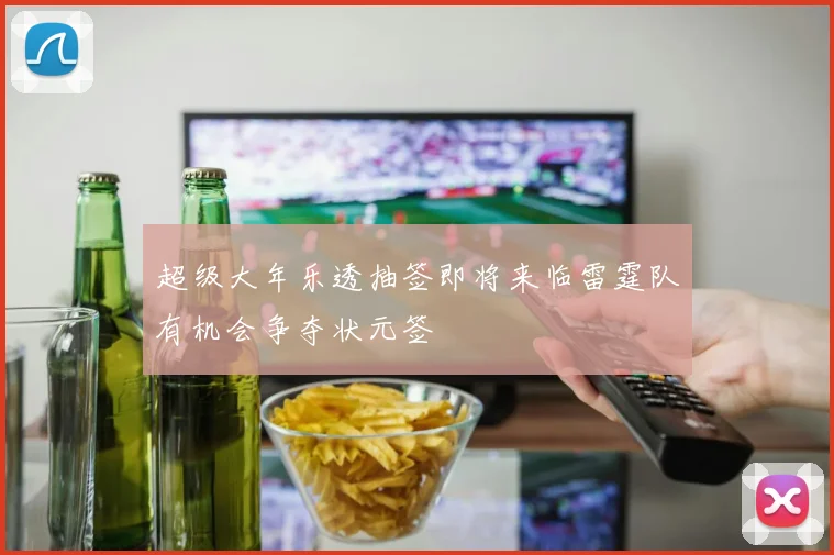 超级大年乐透抽签即将来临雷霆队有机会争夺状元签