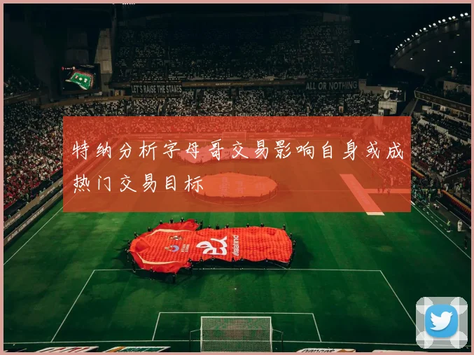 特纳分析字母哥交易影响自身或成热门交易目标