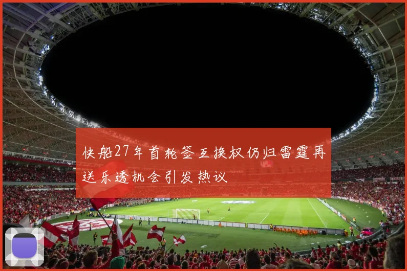 快船27年首轮签互换权仍归雷霆再送乐透机会引发热议
