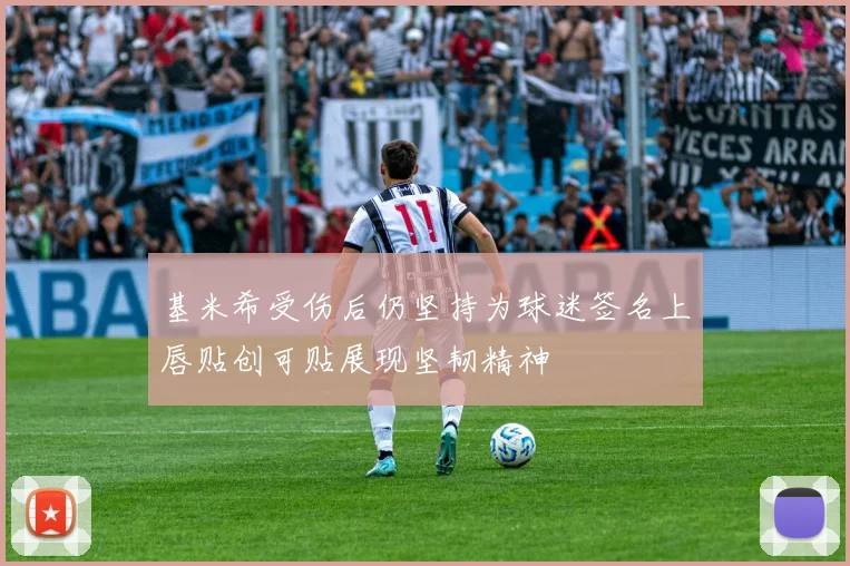 基米希受伤后仍坚持为球迷签名上唇贴创可贴展现坚韧精神