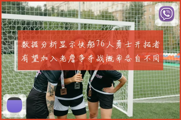 数据分析显示快船76人勇士开拓者有望加入老詹争夺战概率各自不同