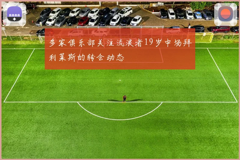多家俱乐部关注流浪者19岁中场拜利莱斯的转会动态