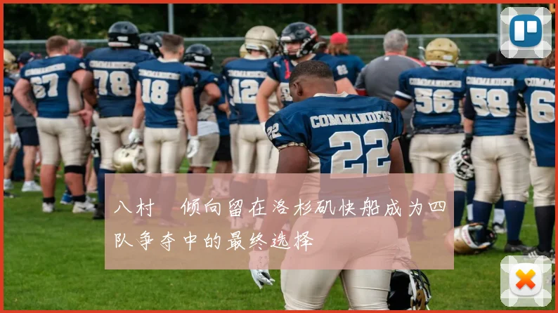 八村塁倾向留在洛杉矶快船成为四队争夺中的最终选择