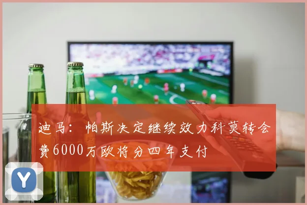 迪马：帕斯决定继续效力科莫转会费6000万欧将分四年支付