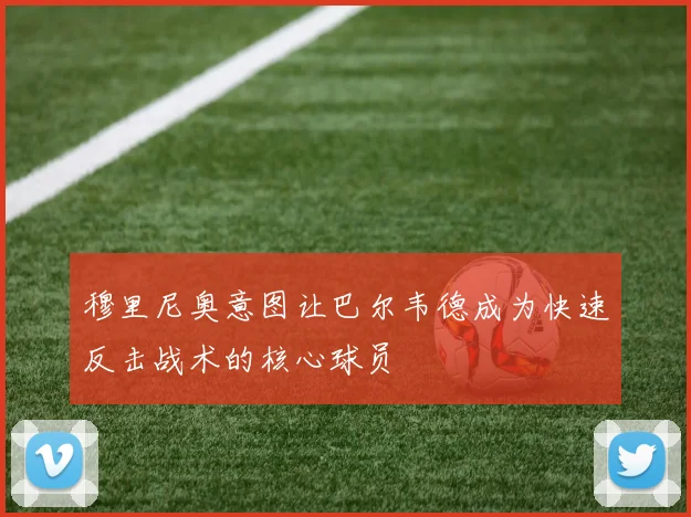 穆里尼奥意图让巴尔韦德成为快速反击战术的核心球员
